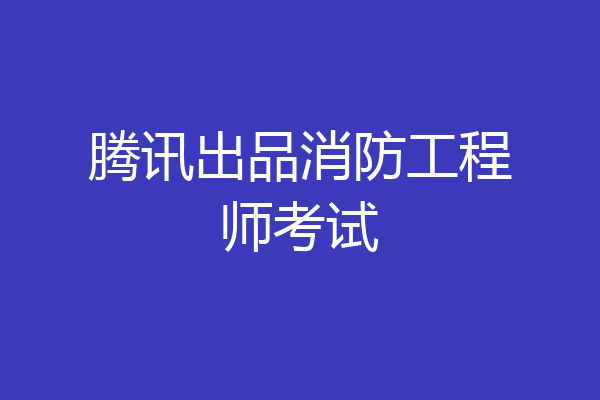 腾讯出品消防工程师考试