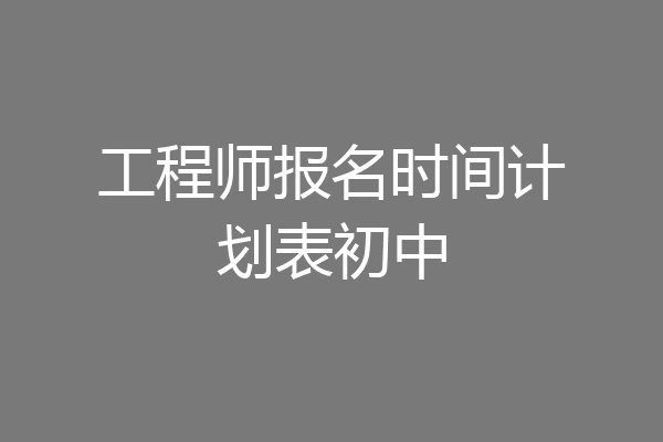 工程师报名时间计划表初中