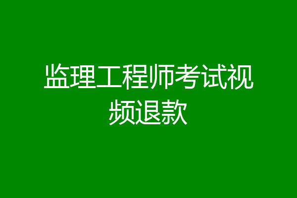 监理工程师考试视频退款