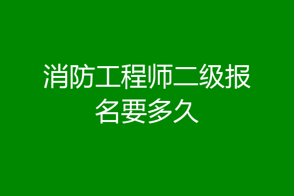 消防工程师二级报名要多久