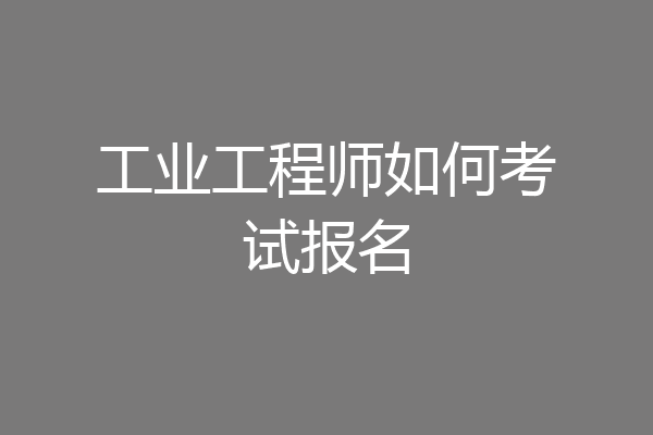 工业工程师如何考试报名