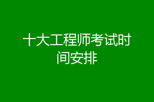 十大工程师考试时间安排
