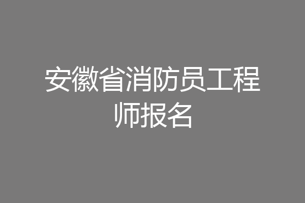 安徽省消防员工程师报名