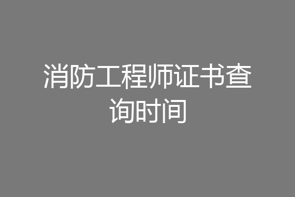 消防工程师证书查询时间