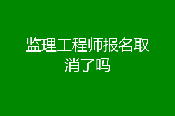 监理工程师报名取消了吗