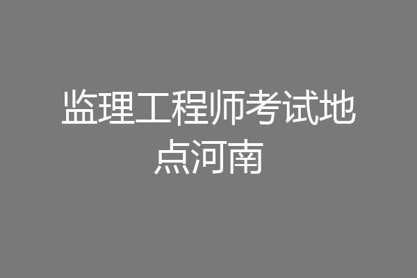 监理工程师考试地点河南