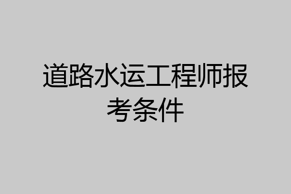 道路水运工程师报考条件