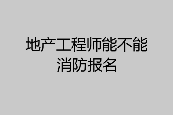 地产工程师能不能消防报名
