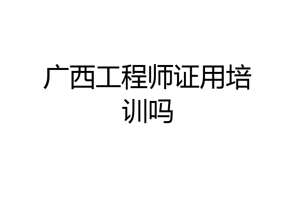 广西工程师证用培训吗