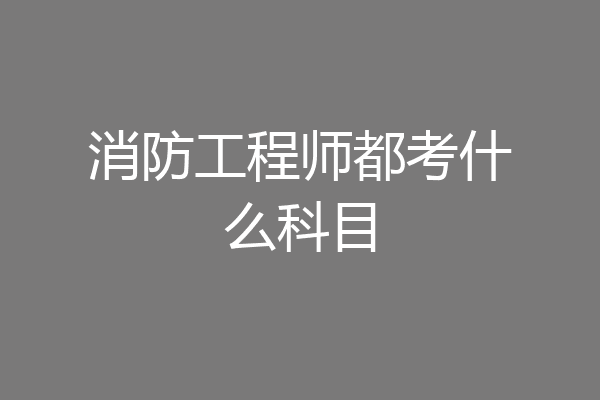 消防工程师都考什么科目
