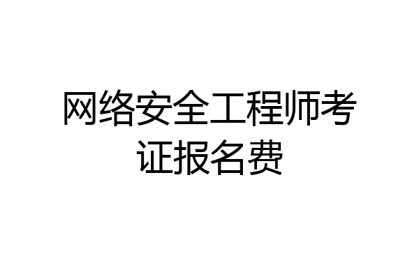 网络安全工程师考证报名费