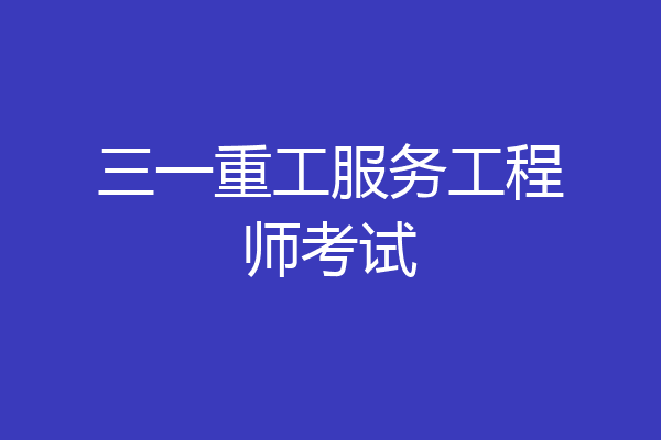 三一重工服务工程师考试
