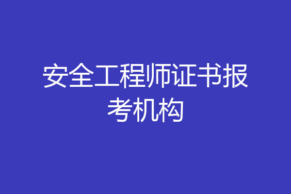 安全工程师证书报考机构