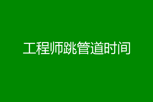 工程师跳管道时间