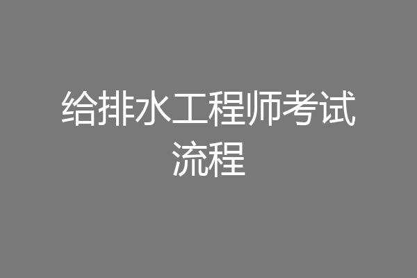 给排水工程师考试流程
