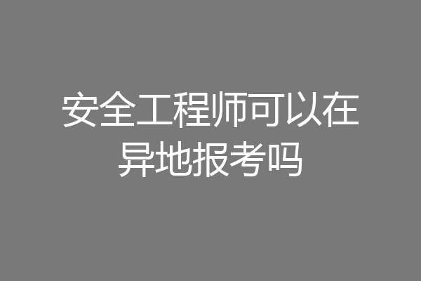 安全工程师可以在异地报考吗