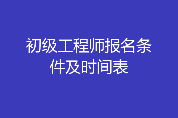初级工程师报名条件及时间表