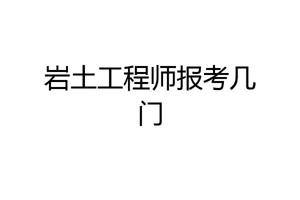 岩土工程师报考几门