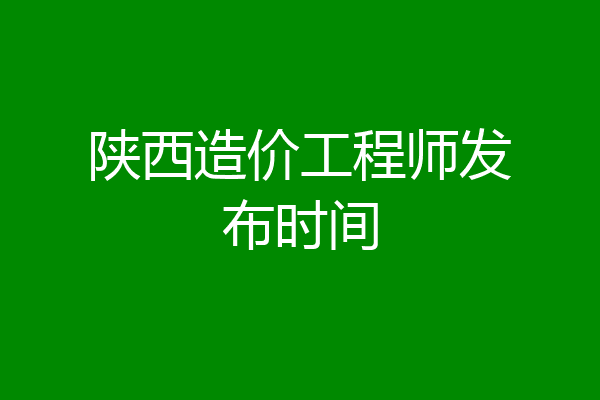 陕西造价工程师发布时间