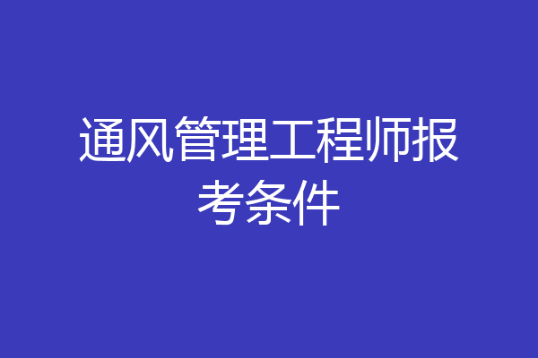 通风管理工程师报考条件