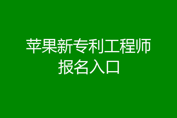 苹果新专利工程师报名入口