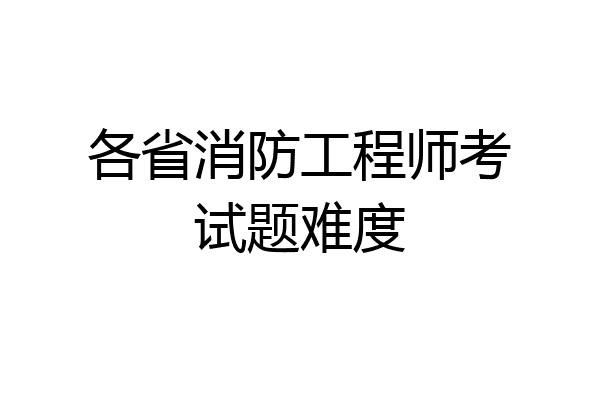 各省消防工程师考试题难度