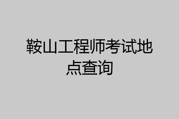 鞍山工程师考试地点查询