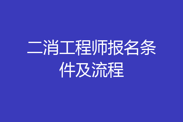 二消工程师报名条件及流程