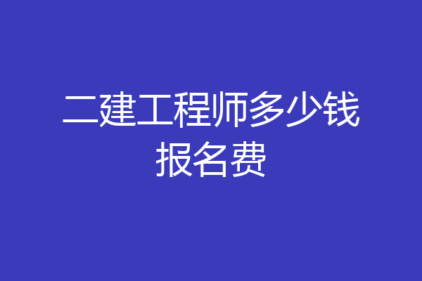 二建工程师多少钱报名费