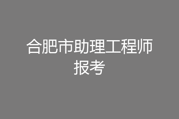 合肥市助理工程师报考