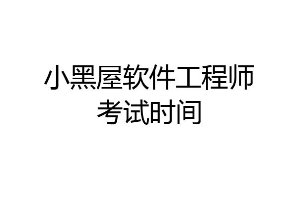 小黑屋软件工程师考试时间