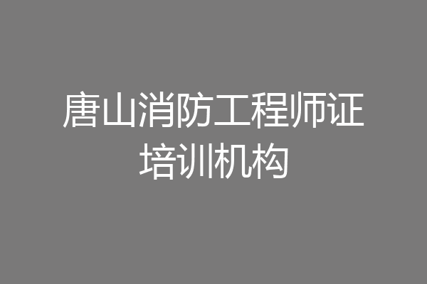 唐山消防工程师证培训机构