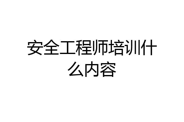 安全工程师培训什么内容
