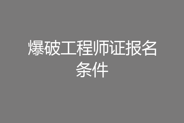 爆破工程师证报名条件
