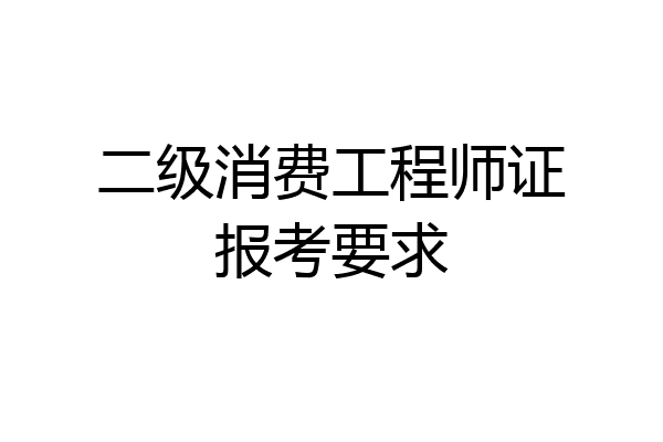 二级消费工程师证报考要求