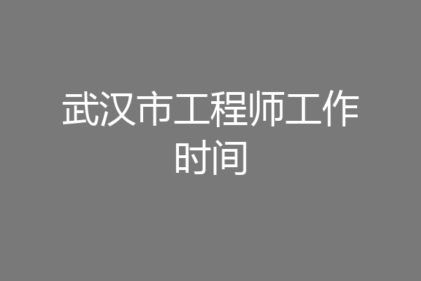 武汉市工程师工作时间