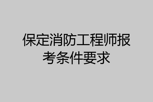 保定消防工程师报考条件要求