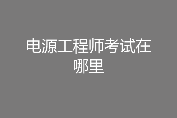 电源工程师考试在哪里