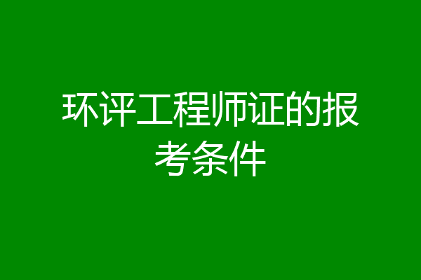 环评工程师证的报考条件