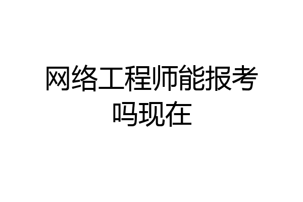 网络工程师能报考吗现在