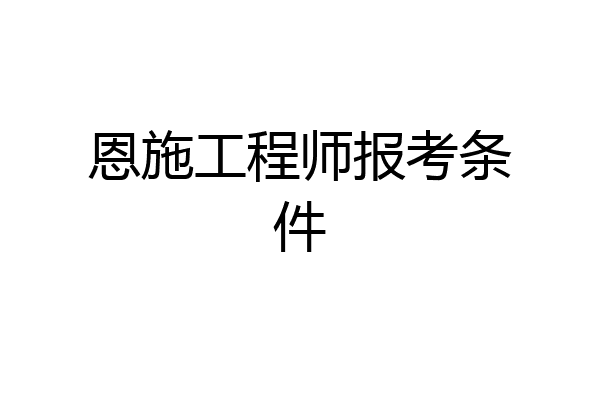 恩施工程师报考条件