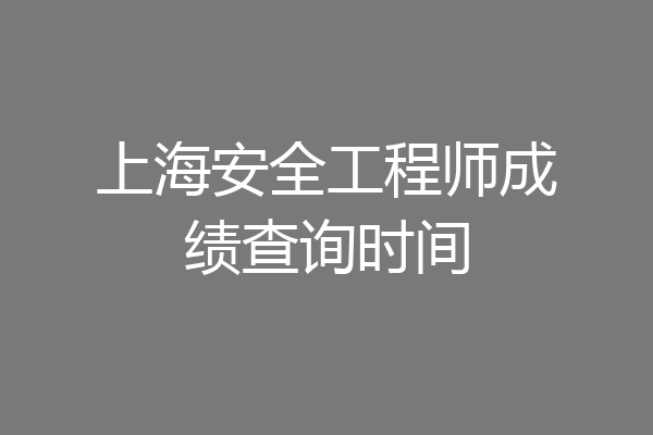 上海安全工程师成绩查询时间
