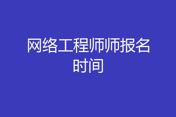 网络工程师师报名时间