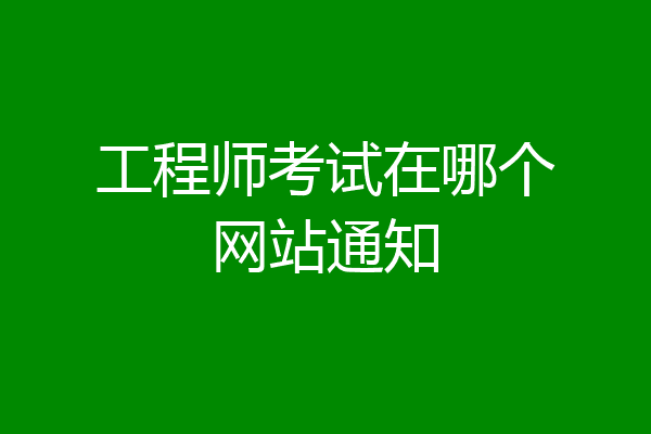 工程师考试在哪个网站通知