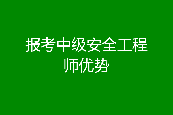 报考中级安全工程师优势