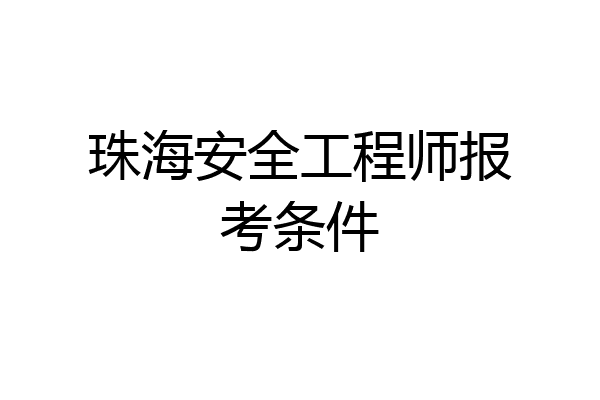 珠海安全工程师报考条件