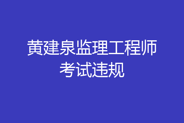 黄建泉监理工程师考试违规