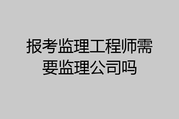 报考监理工程师需要监理公司吗