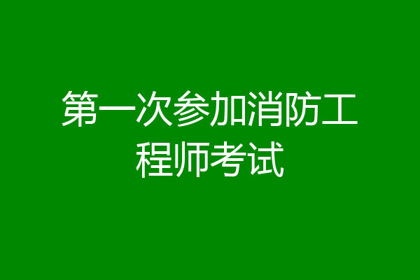 第一次参加消防工程师考试