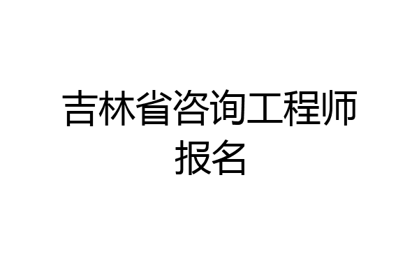 吉林省咨询工程师报名